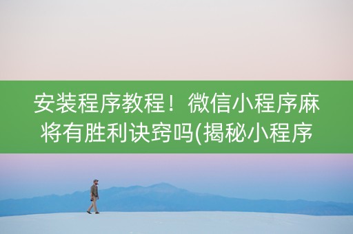 安装程序教程！微信小程序麻将有胜利诀窍吗(揭秘小程序提高胜率)
