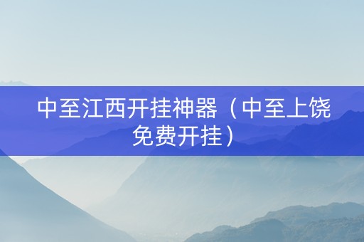 中至江西开挂神器（中至上饶免费开挂）