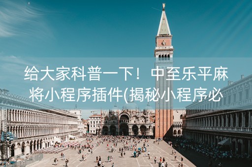 给大家科普一下！中至乐平麻将小程序插件(揭秘小程序必备神器)