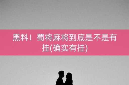 黑料！蜀将麻将到底是不是有挂(确实有挂)