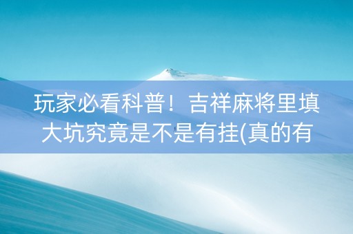 玩家必看科普！吉祥麻将里填大坑究竟是不是有挂(真的有挂)