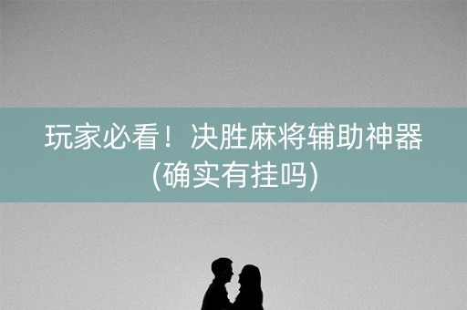 玩家必看！决胜麻将辅助神器(确实有挂吗)