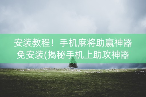 安装教程！手机麻将助赢神器免安装(揭秘手机上助攻神器)