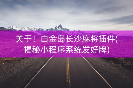 关于！白金岛长沙麻将插件(揭秘小程序系统发好牌)