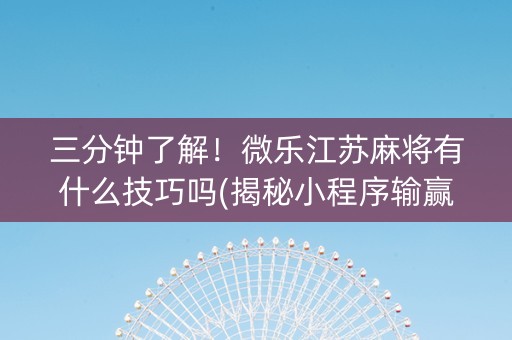 三分钟了解！微乐江苏麻将有什么技巧吗(揭秘小程序输赢规律)