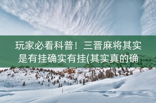 玩家必看科普！三晋麻将其实是有挂确实有挂(其实真的确实有挂)
