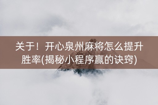 关于！开心泉州麻将怎么提升胜率(揭秘小程序赢的诀窍)