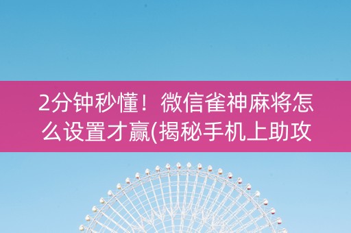 2分钟秒懂！微信雀神麻将怎么设置才赢(揭秘手机上助攻神器)