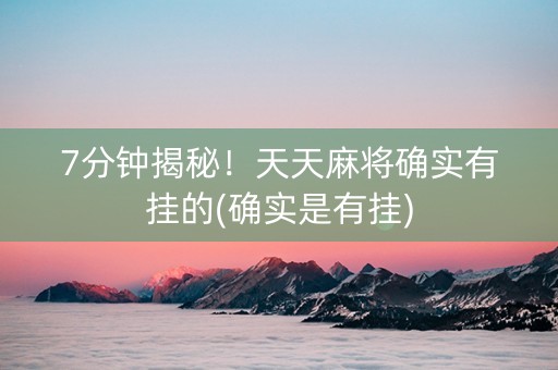 7分钟揭秘！天天麻将确实有挂的(确实是有挂)