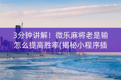 3分钟讲解！微乐麻将老是输怎么提高胜率(揭秘小程序插件购买)
