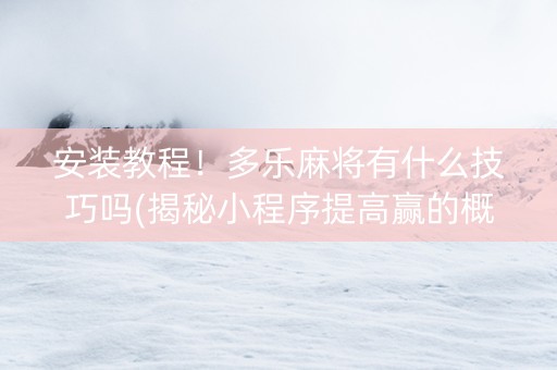 安装教程！多乐麻将有什么技巧吗(揭秘小程序提高赢的概率)
