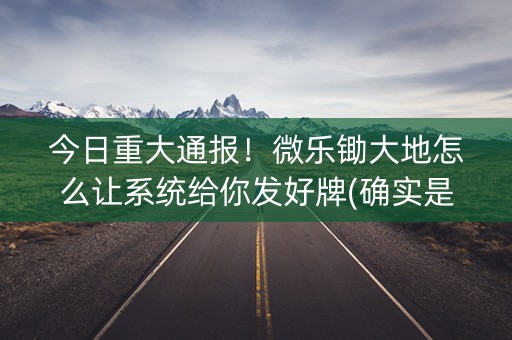 今日重大通报！微乐锄大地怎么让系统给你发好牌(确实是有挂)