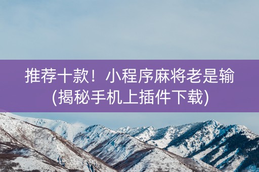 推荐十款！小程序麻将老是输(揭秘手机上插件下载)