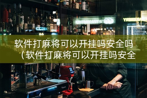 软件打麻将可以开挂吗安全吗（软件打麻将可以开挂吗安全吗知乎）