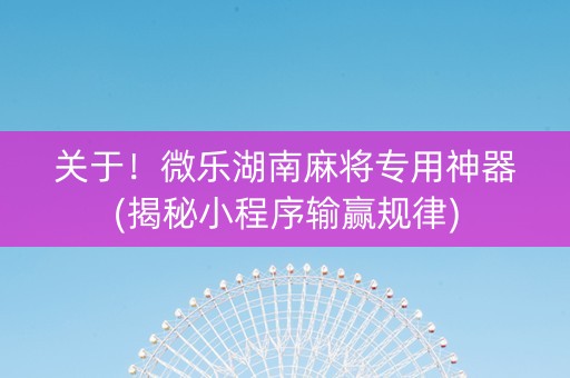 关于！微乐湖南麻将专用神器(揭秘小程序输赢规律)