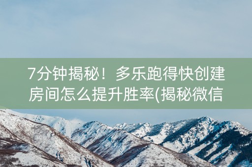 7分钟揭秘！多乐跑得快创建房间怎么提升胜率(揭秘微信里输赢技巧)