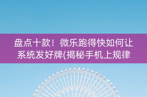 盘点十款！微乐跑得快如何让系统发好牌(揭秘手机上规律攻略)