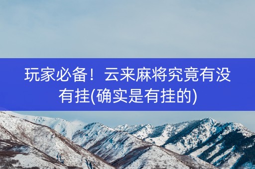 玩家必备！云来麻将究竟有没有挂(确实是有挂的)