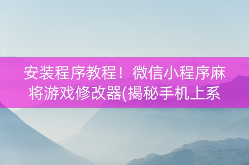安装程序教程！微信小程序麻将游戏修改器(揭秘手机上系统发好牌)