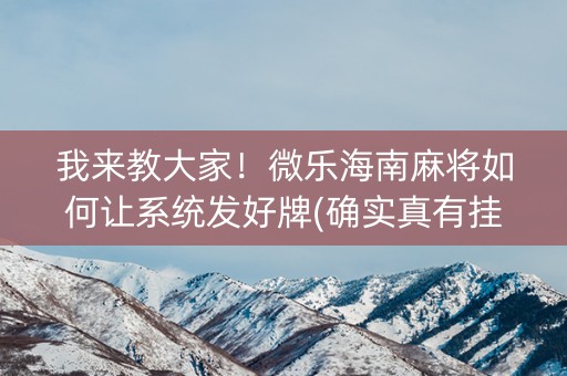 我来教大家！微乐海南麻将如何让系统发好牌(确实真有挂)