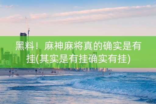 黑料！麻神麻将真的确实是有挂(其实是有挂确实有挂)