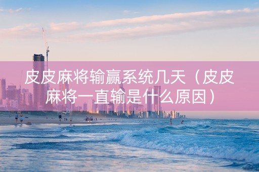 皮皮麻将输赢系统几天（皮皮麻将一直输是什么原因）