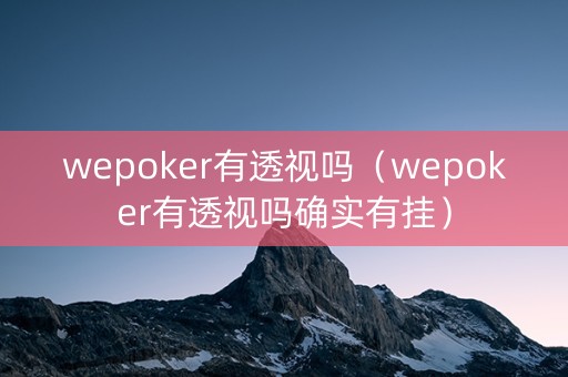 wepoker有透视吗（wepoker有透视吗确实有挂）