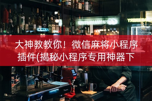 大神教教你！微信麻将小程序插件(揭秘小程序专用神器下载)