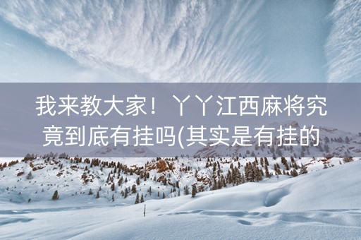 我来教大家！丫丫江西麻将究竟到底有挂吗(其实是有挂的)