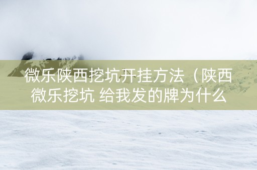 微乐陕西挖坑开挂方法（陕西微乐挖坑 给我发的牌为什么这么差）