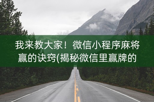 我来教大家！微信小程序麻将赢的诀窍(揭秘微信里赢牌的技巧)