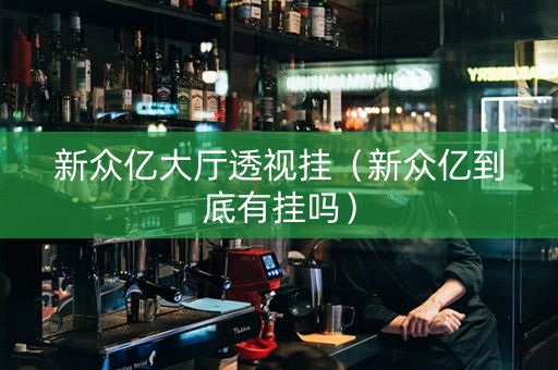 新众亿大厅透视挂（新众亿到底有挂吗）