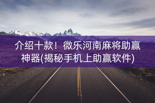 介绍十款！微乐河南麻将助赢神器(揭秘手机上助赢软件)