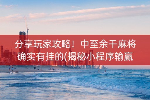 分享玩家攻略！中至余干麻将确实有挂的(揭秘小程序输赢规律)
