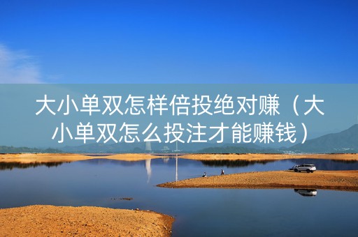大小单双怎样倍投绝对赚（大小单双怎么投注才能赚钱）
