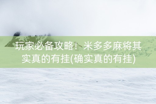 玩家必备攻略！米多多麻将其实真的有挂(确实真的有挂)