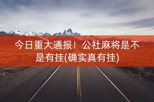 今日重大通报！公社麻将是不是有挂(确实真有挂)