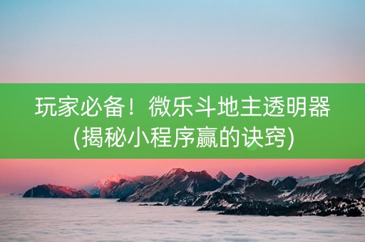 玩家必备！微乐斗地主透明器(揭秘小程序赢的诀窍)