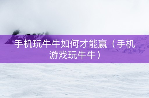 手机玩牛牛如何才能赢（手机游戏玩牛牛）