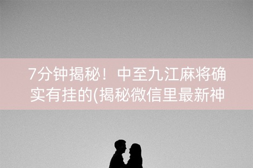7分钟揭秘！中至九江麻将确实有挂的(揭秘微信里最新神器下载)