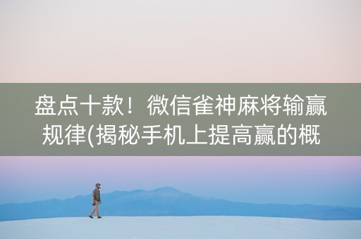 盘点十款！微信雀神麻将输赢规律(揭秘手机上提高赢的概率)