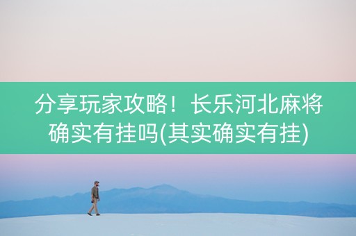 分享玩家攻略！长乐河北麻将确实有挂吗(其实确实有挂)