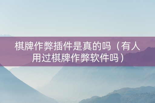 棋牌作弊插件是真的吗（有人用过棋牌作弊软件吗）