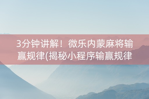 3分钟讲解！微乐内蒙麻将输赢规律(揭秘小程序输赢规律)