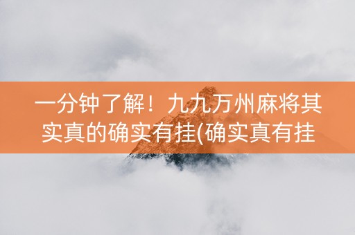 一分钟了解！九九万州麻将其实真的确实有挂(确实真有挂)