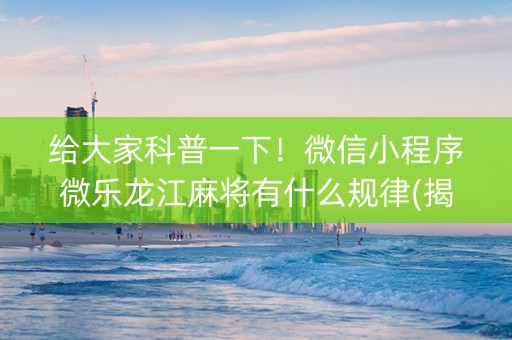 给大家科普一下！微信小程序微乐龙江麻将有什么规律(揭秘手机上插件免费)