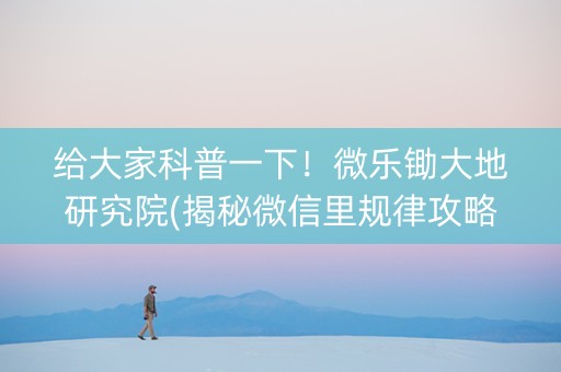 给大家科普一下！微乐锄大地研究院(揭秘微信里规律攻略)