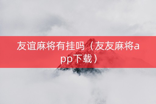 友谊麻将有挂吗（友友麻将app下载）