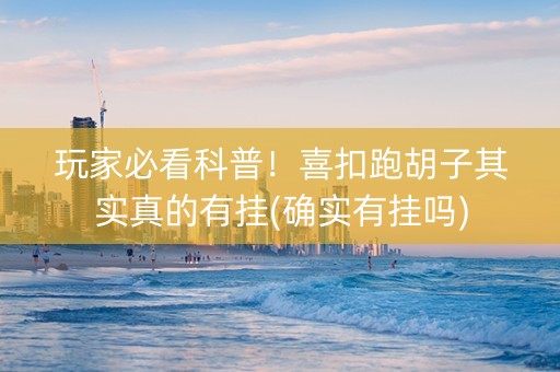 玩家必看科普！喜扣跑胡子其实真的有挂(确实有挂吗)