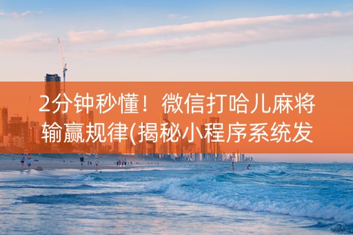 2分钟秒懂！微信打哈儿麻将输赢规律(揭秘小程序系统发好牌)
